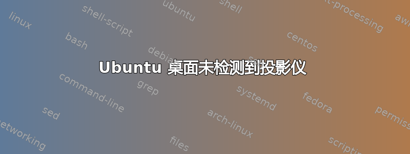 Ubuntu 桌面未检测到投影仪