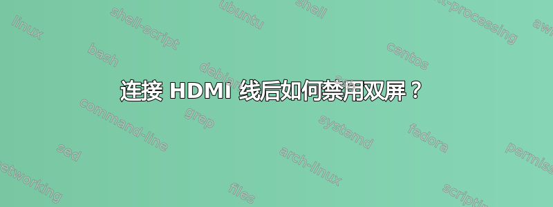 连接 HDMI 线后如何禁用双屏？