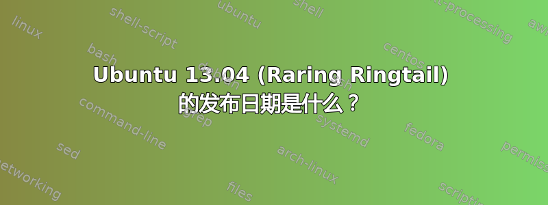 Ubuntu 13.04 (Raring Ringtail) 的发布日期是什么？