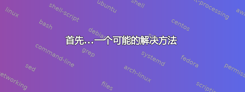 首先...一个可能的解决方法