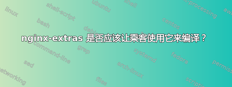 nginx-extras 是否应该让乘客使用它来编译？