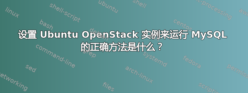 设置 Ubuntu OpenStack 实例来运行 MySQL 的正确方法是什么？