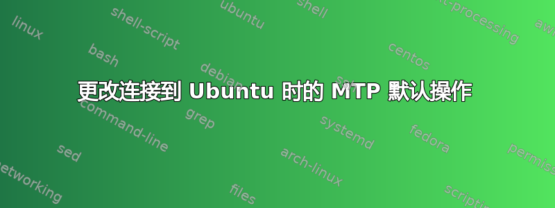 更改连接到 Ubuntu 时的 MTP 默认操作