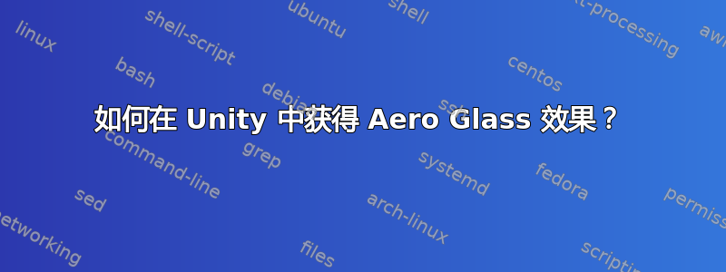 如何在 Unity 中获得 Aero Glass 效果？