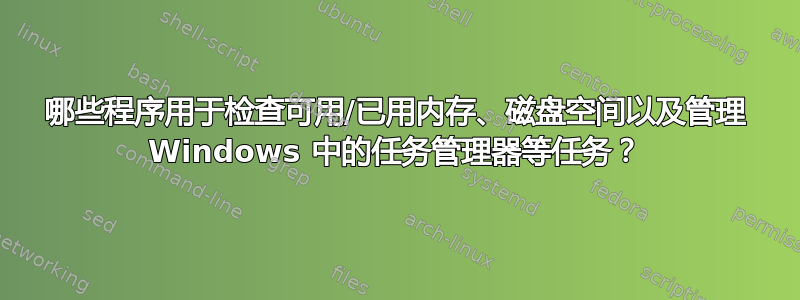 哪些程序用于检查可用/已用内存、磁盘空间以及管理 Windows 中的任务管理器等任务？