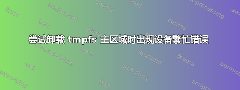 尝试卸载 tmpfs 主区域时出现设备繁忙错误