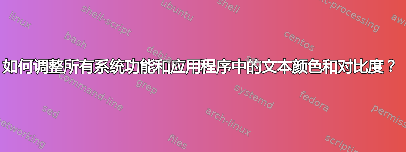 如何调整所有系统功能和应用程序中的文本颜色和对比度？