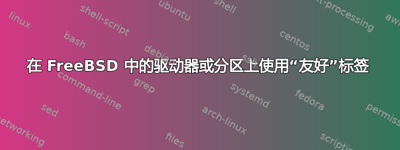 在 FreeBSD 中的驱动器或分区上使用“友好”标签