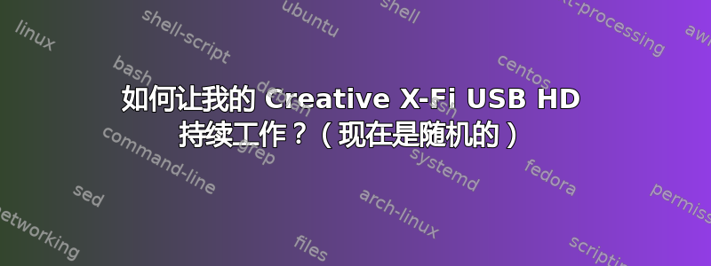 如何让我的 Creative X-Fi USB HD 持续工作？（现在是随机的）