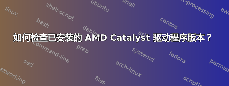 如何检查已安装的 AMD Catalyst 驱动程序版本？