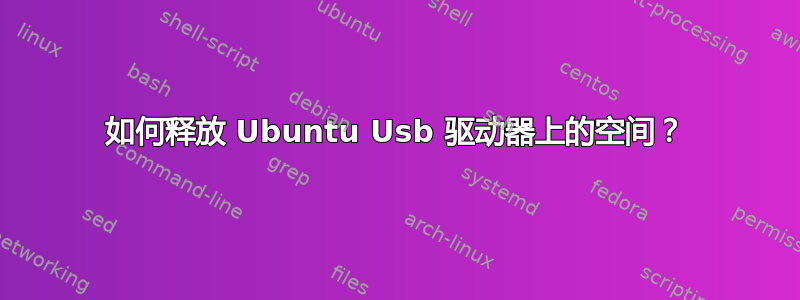 如何释放 Ubuntu Usb 驱动器上的空间？