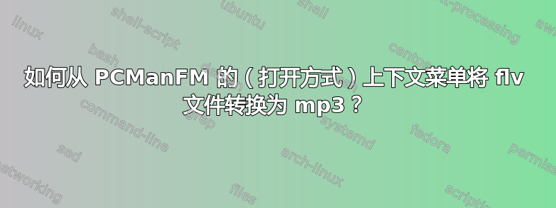 如何从 PCManFM 的（打开方式）上下文菜单将 flv 文件转换为 mp3？