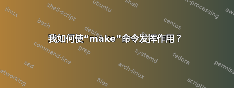 我如何使“make”命令发挥作用？