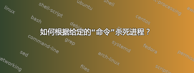 如何根据给定的“命令”杀死进程？