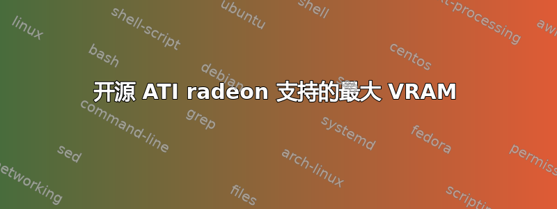 开源 ATI radeon 支持的最大 VRAM