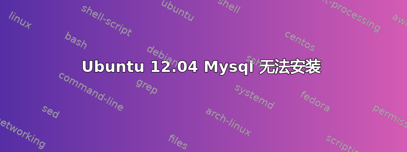 Ubuntu 12.04 Mysql 无法安装