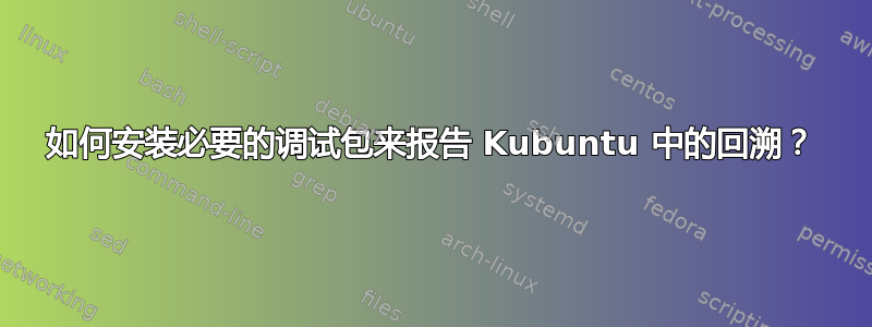 如何安装必要的调试包来报告 Kubuntu 中的回溯？