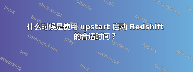 什么时候是使用 upstart 启动 Redshift 的合适时间？