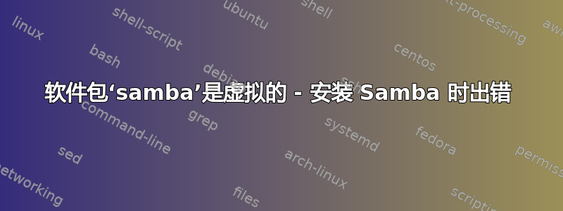 软件包‘samba’是虚拟的 - 安装 Samba 时出错