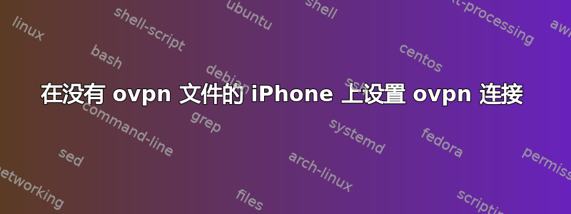 在没有 ovpn 文件的 iPhone 上设置 ovpn 连接