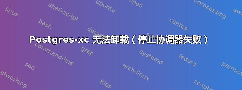 Postgres-xc 无法卸载（停止协调器失败）