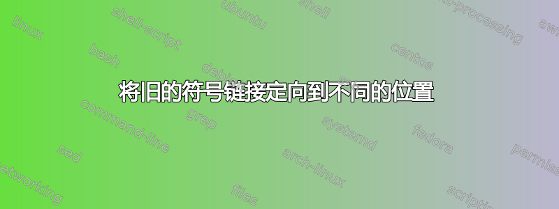 将旧的符号链接定向到不同的位置