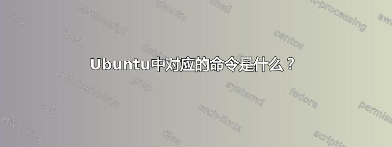 Ubuntu中对应的命令是什么？