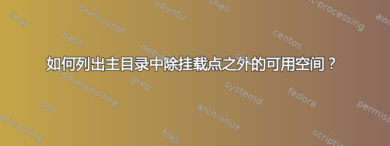 如何列出主目录中除挂载点之外的可用空间？