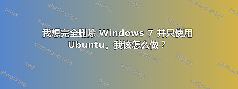 我想完全删除 Windows 7 并只使用 Ubuntu。我该怎么做？