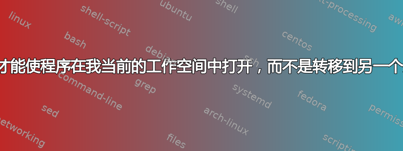 我怎样才能使程序在我当前的工作空间中打开，而不是转移到另一个实例？