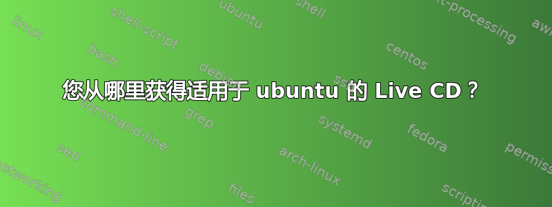 您从哪里获得适用于 ubuntu 的 Live CD？