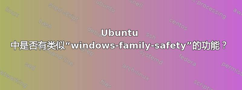 Ubuntu 中是否有类似“windows-family-safety”的功能？