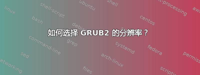 如何选择 GRUB2 的分辨率？