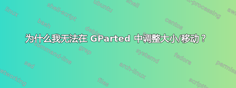 为什么我无法在 GParted 中调整大小/移动？