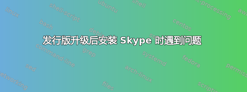 发行版升级后安装 Skype 时遇到问题