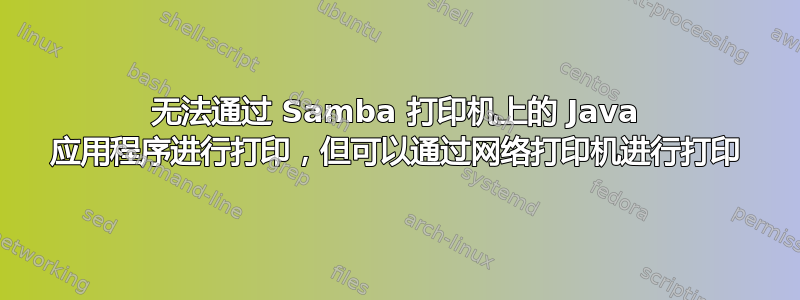 无法通过 Samba 打印机上的 Java 应用程序进行打印，但可以通过网络打印机进行打印