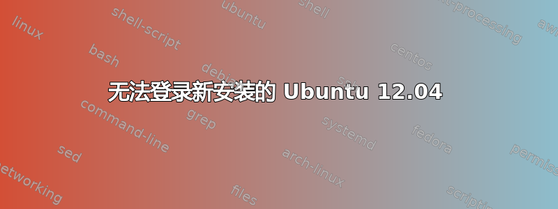 无法登录新安装的 Ubuntu 12.04