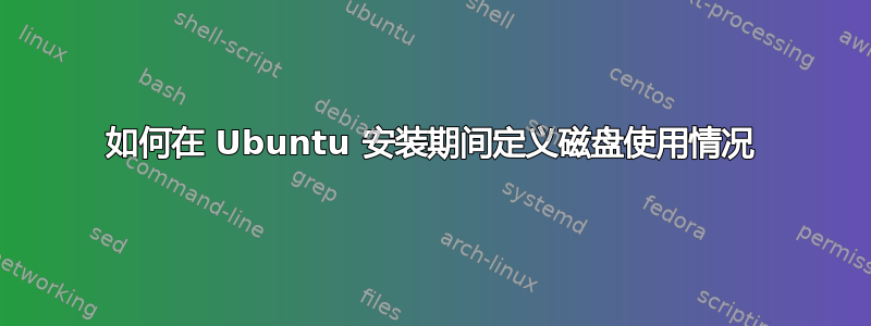 如何在 Ubuntu 安装期间定义磁盘使用情况