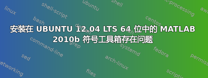 安装在 UBUNTU 12.04 LTS 64 位中的 MATLAB 2010b 符号工具箱存在问题