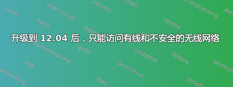 升级到 12.04 后，只能访问有线和不安全的无线网络