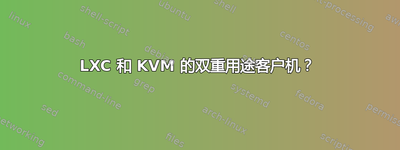 LXC 和 KVM 的双重用途客户机？