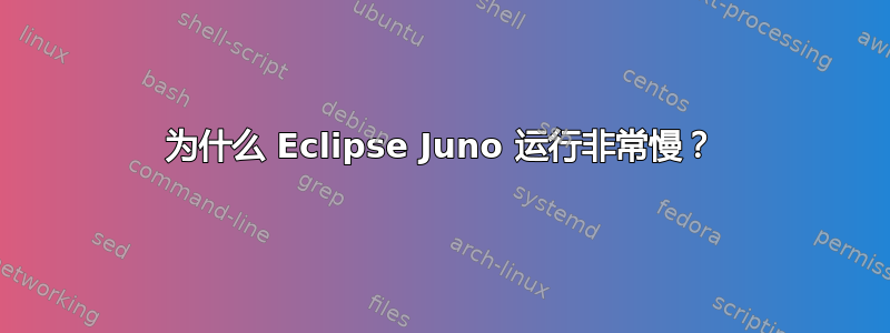 为什么 Eclipse Juno 运行非常慢？