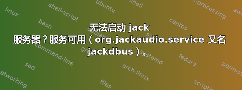 无法启动 jack 服务器？服务可用（org.jackaudio.service 又名 jackdbus）。