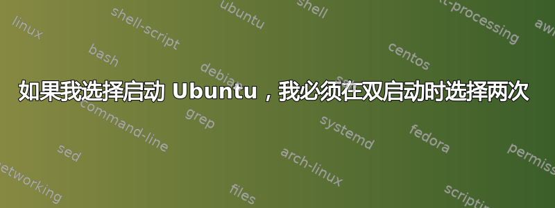 如果我选择启动 Ubuntu，我必须在双启动时选择两次