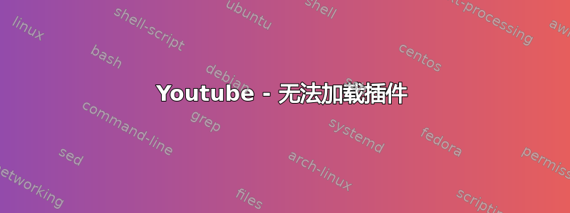 Youtube - 无法加载插件