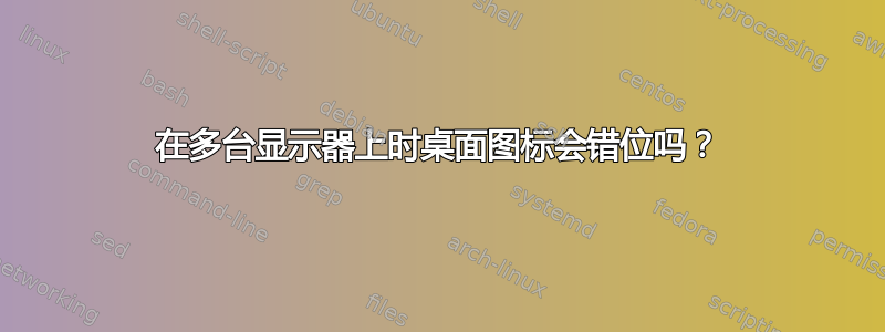 在多台显示器上时桌面图标会错位吗？