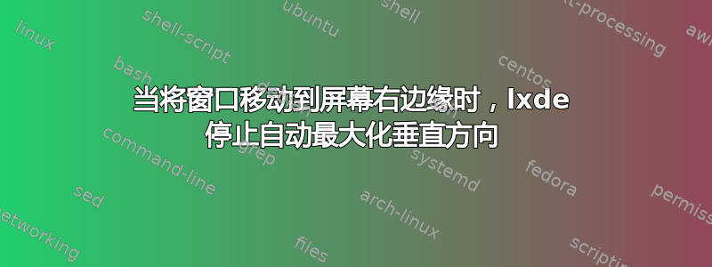 当将窗口移动到屏幕右边缘时，lxde 停止自动最大化垂直方向