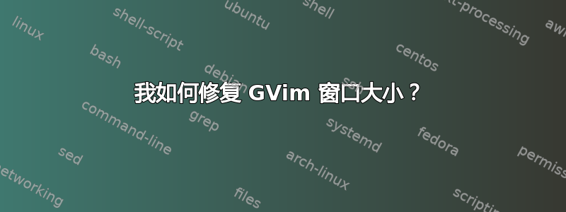 我如何修复 GVim 窗口大小？