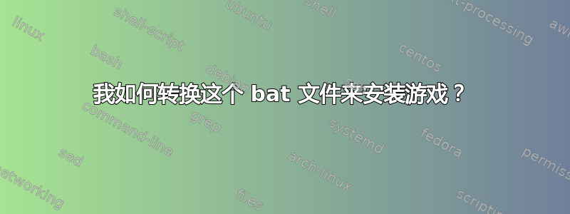 我如何转换这个 bat 文件来安装游戏？