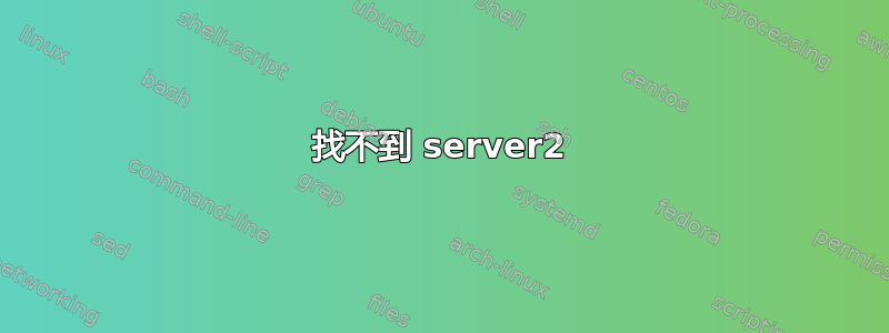 找不到 server2